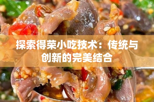 探索得荣小吃技术：传统与创新的完美结合