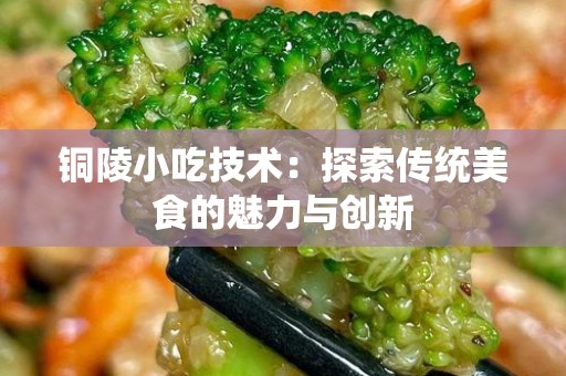 铜陵小吃技术：探索传统美食的魅力与创新