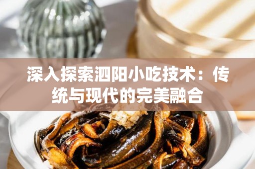 深入探索泗阳小吃技术：传统与现代的完美融合