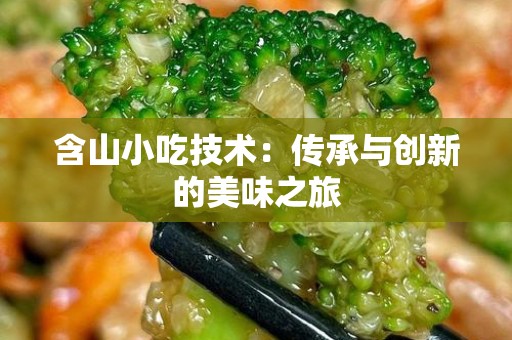 含山小吃技术：传承与创新的美味之旅