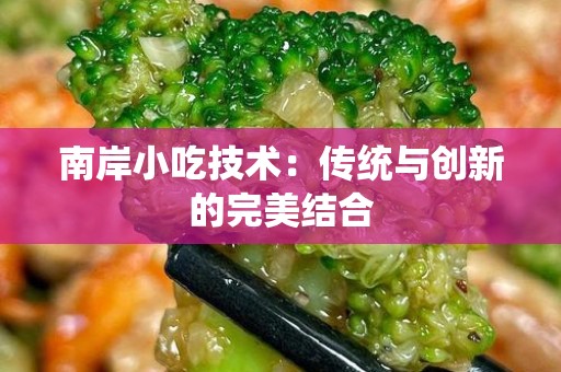 南岸小吃技术：传统与创新的完美结合