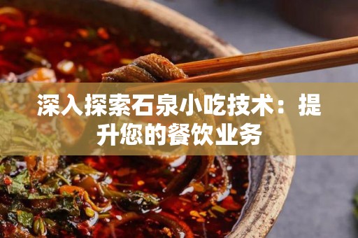 深入探索石泉小吃技术：提升您的餐饮业务
