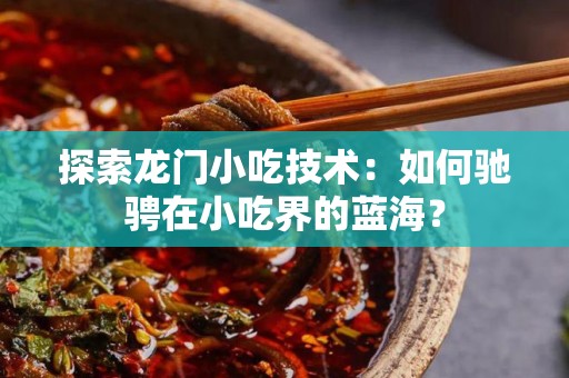 探索龙门小吃技术：如何驰骋在小吃界的蓝海？